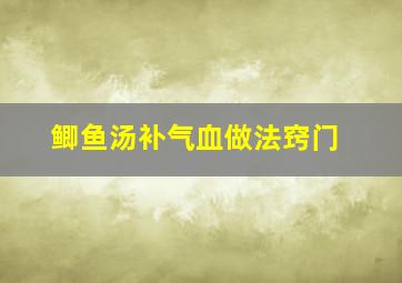 鲫鱼汤补气血做法窍门