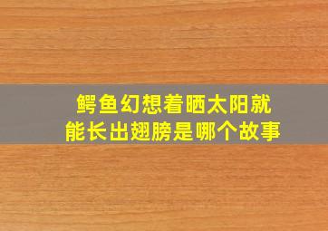 鳄鱼幻想着晒太阳就能长出翅膀是哪个故事