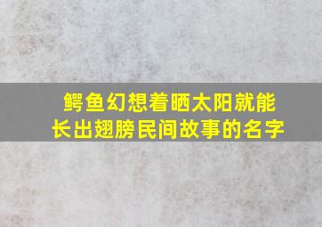 鳄鱼幻想着晒太阳就能长出翅膀民间故事的名字