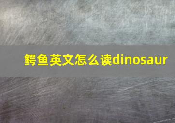 鳄鱼英文怎么读dinosaur