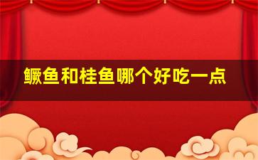 鳜鱼和桂鱼哪个好吃一点