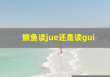 鳜鱼读jue还是读gui