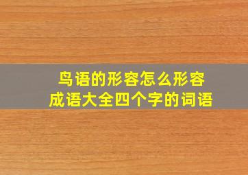 鸟语的形容怎么形容成语大全四个字的词语