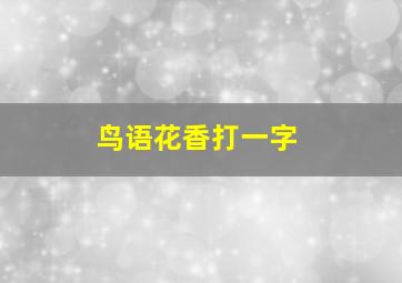 鸟语花香打一字