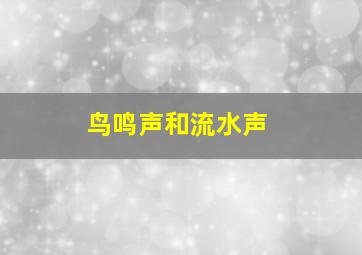 鸟鸣声和流水声