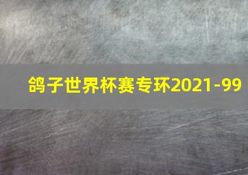 鸽子世界杯赛专环2021-99