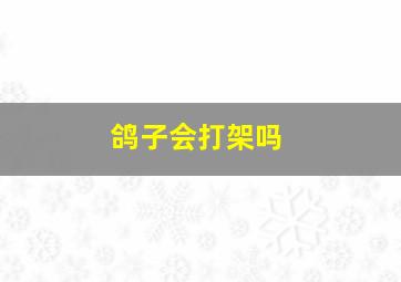 鸽子会打架吗