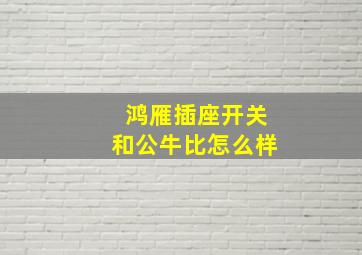 鸿雁插座开关和公牛比怎么样