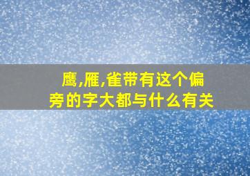 鹰,雁,雀带有这个偏旁的字大都与什么有关