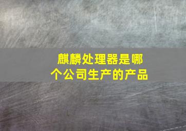 麒麟处理器是哪个公司生产的产品