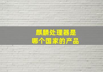 麒麟处理器是哪个国家的产品