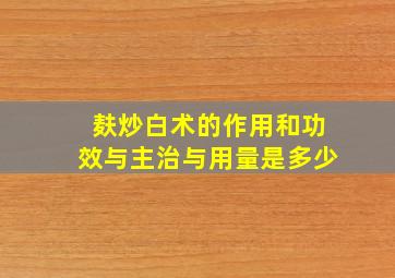 麸炒白术的作用和功效与主治与用量是多少