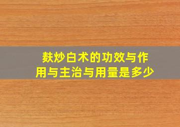 麸炒白术的功效与作用与主治与用量是多少