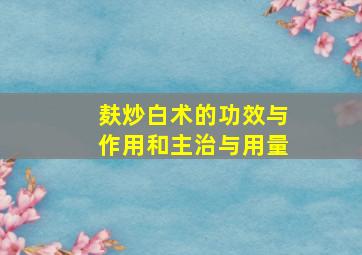 麸炒白术的功效与作用和主治与用量