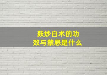 麸炒白术的功效与禁忌是什么