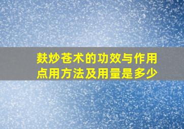 麸炒苍术的功效与作用点用方法及用量是多少