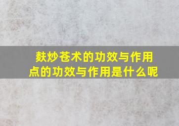 麸炒苍术的功效与作用点的功效与作用是什么呢