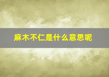 麻木不仁是什么意思呢