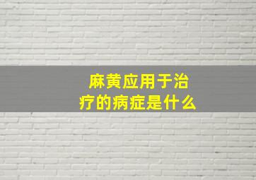 麻黄应用于治疗的病症是什么