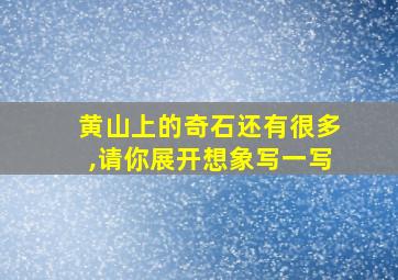 黄山上的奇石还有很多,请你展开想象写一写