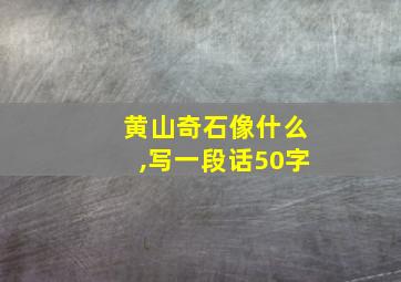 黄山奇石像什么,写一段话50字