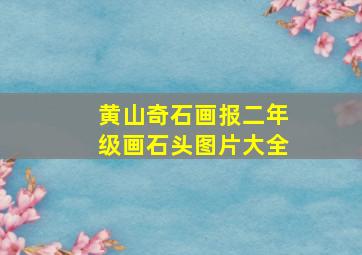 黄山奇石画报二年级画石头图片大全