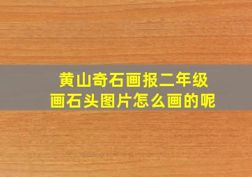 黄山奇石画报二年级画石头图片怎么画的呢