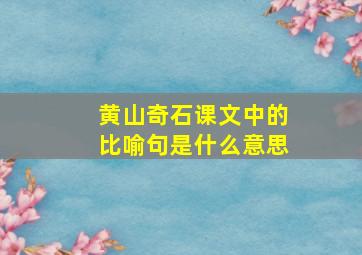 黄山奇石课文中的比喻句是什么意思