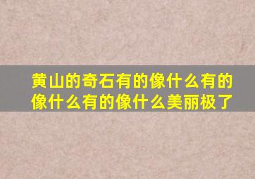 黄山的奇石有的像什么有的像什么有的像什么美丽极了