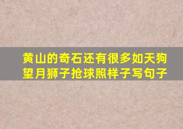 黄山的奇石还有很多如天狗望月狮子抢球照样子写句子