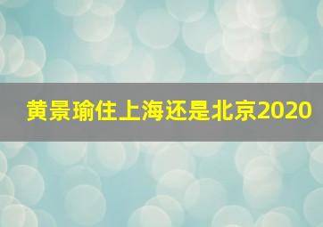 黄景瑜住上海还是北京2020