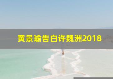 黄景瑜告白许魏洲2018