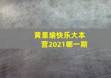 黄景瑜快乐大本营2021哪一期