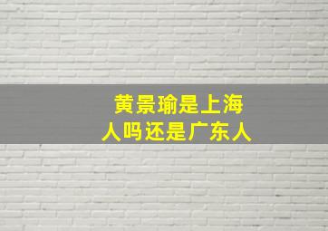 黄景瑜是上海人吗还是广东人