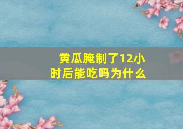 黄瓜腌制了12小时后能吃吗为什么