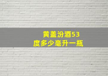 黄盖汾酒53度多少毫升一瓶