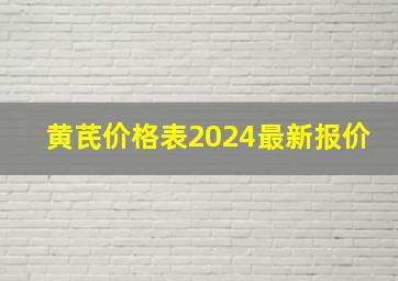 黄芪价格表2024最新报价