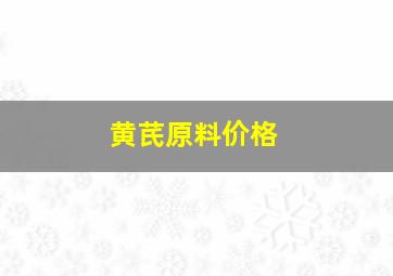 黄芪原料价格