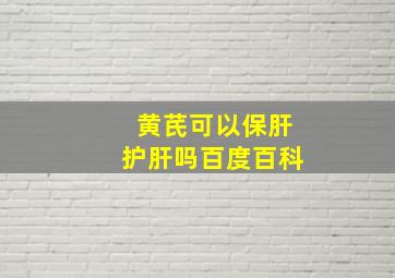 黄芪可以保肝护肝吗百度百科