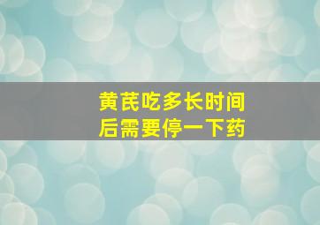 黄芪吃多长时间后需要停一下药