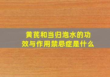 黄芪和当归泡水的功效与作用禁忌症是什么