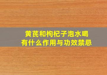 黄芪和枸杞子泡水喝有什么作用与功效禁忌