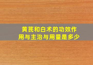 黄芪和白术的功效作用与主治与用量是多少