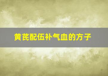 黄芪配伍补气血的方子