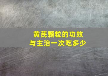 黄芪颗粒的功效与主治一次吃多少