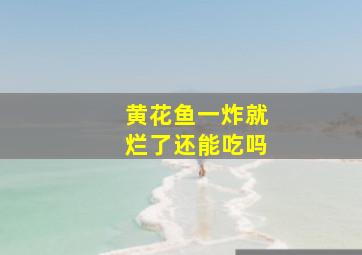 黄花鱼一炸就烂了还能吃吗