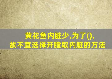 黄花鱼内脏少,为了(),故不宜选择开膛取内脏的方法