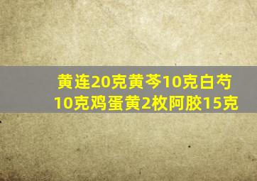 黄连20克黄芩10克白芍10克鸡蛋黄2枚阿胶15克