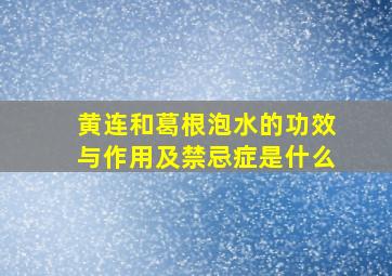 黄连和葛根泡水的功效与作用及禁忌症是什么