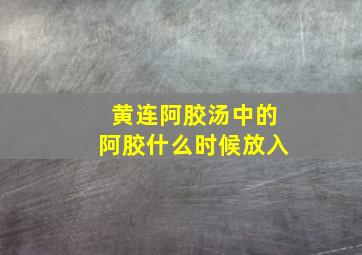 黄连阿胶汤中的阿胶什么时候放入